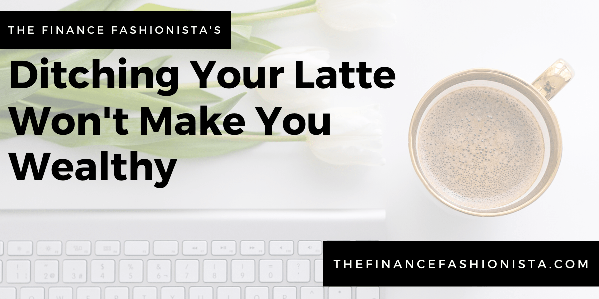 Ditching Your Latte Won't Make You Wealthy - Faith Gabrielle, CMC®